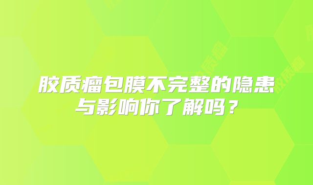 胶质瘤包膜不完整的隐患与影响你了解吗？