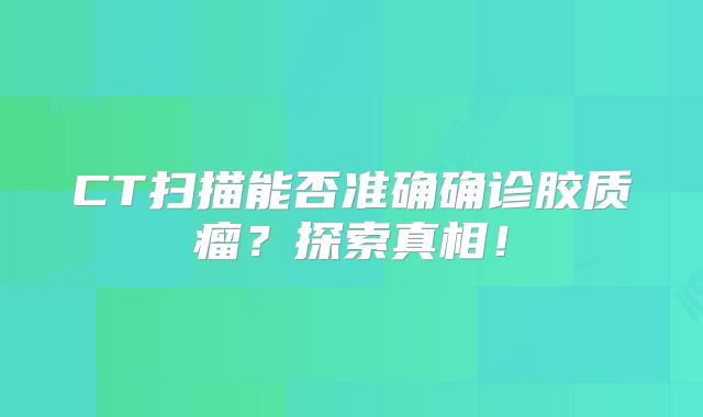 CT扫描能否准确确诊胶质瘤？探索真相！
