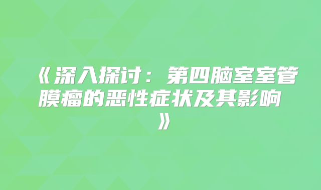 《深入探讨：第四脑室室管膜瘤的恶性症状及其影响》