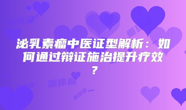 泌乳素瘤中医证型解析：如何通过辩证施治提升疗效？