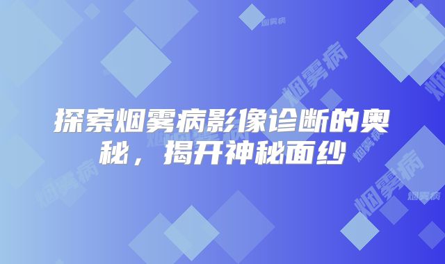 探索烟雾病影像诊断的奥秘，揭开神秘面纱