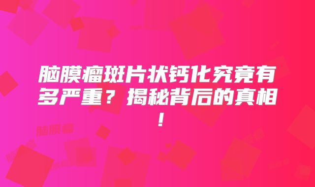 脑膜瘤斑片状钙化究竟有多严重？揭秘背后的真相！