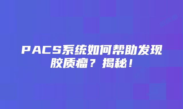 PACS系统如何帮助发现胶质瘤？揭秘！