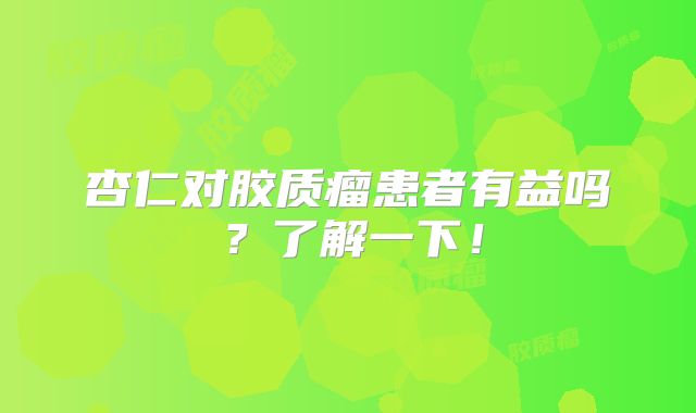 杏仁对胶质瘤患者有益吗？了解一下！