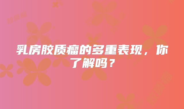 乳房胶质瘤的多重表现，你了解吗？