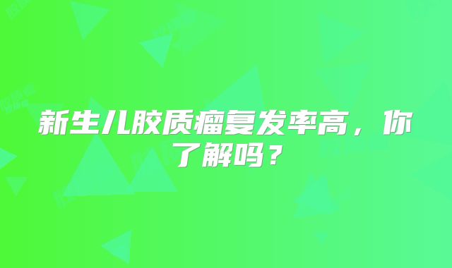 新生儿胶质瘤复发率高，你了解吗？