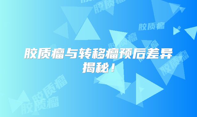 胶质瘤与转移瘤预后差异揭秘！