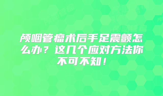 颅咽管瘤术后手足震颤怎么办？这几个应对方法你不可不知！