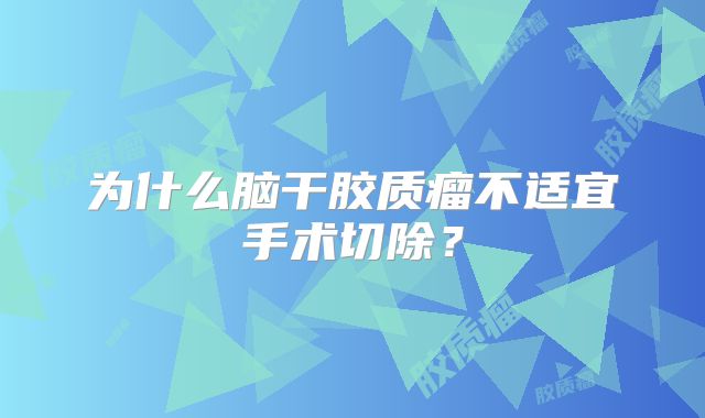 为什么脑干胶质瘤不适宜手术切除？