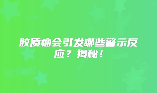 胶质瘤会引发哪些警示反应？揭秘！