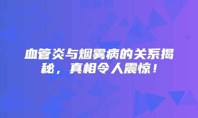 血管炎与烟雾病的关系揭秘，真相令人震惊！