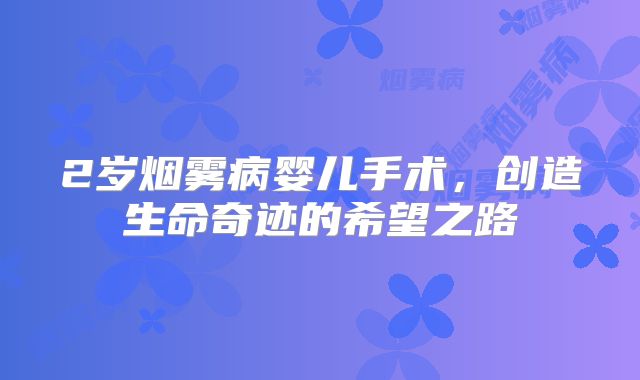 2岁烟雾病婴儿手术，创造生命奇迹的希望之路