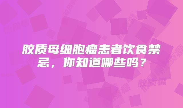 胶质母细胞瘤患者饮食禁忌，你知道哪些吗？