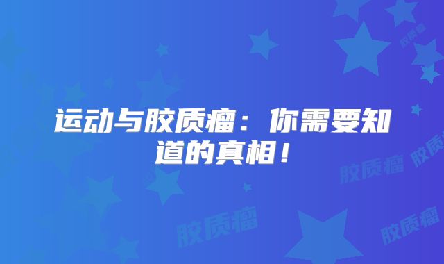 运动与胶质瘤：你需要知道的真相！