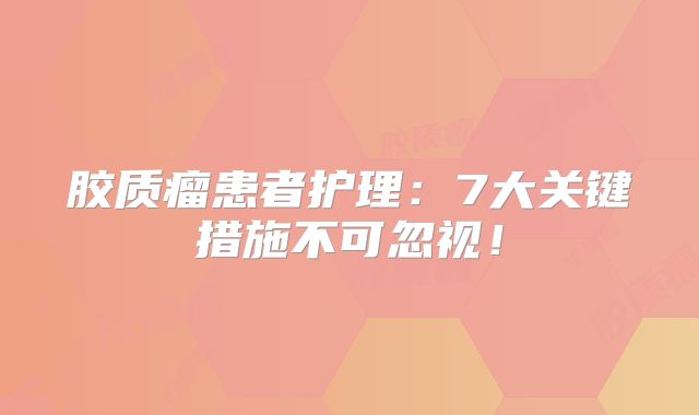 胶质瘤患者护理：7大关键措施不可忽视！