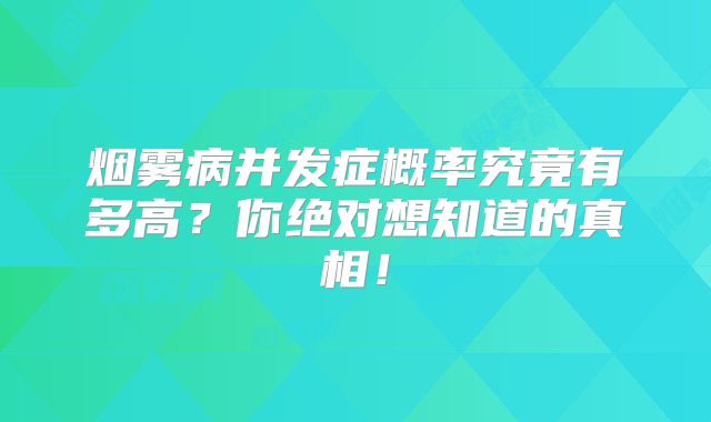 烟雾病并发症概率究竟有多高？你绝对想知道的真相！
