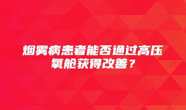 烟雾病患者能否通过高压氧舱获得改善？