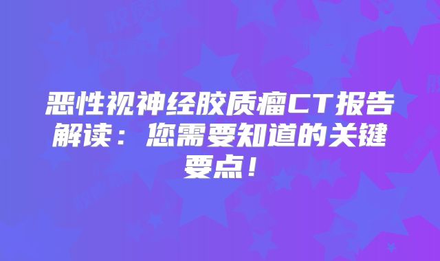 恶性视神经胶质瘤CT报告解读：您需要知道的关键要点！