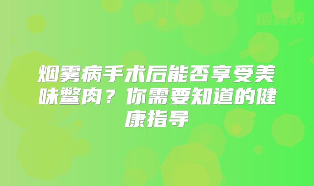 烟雾病手术后能否享受美味鳖肉？你需要知道的健康指导
