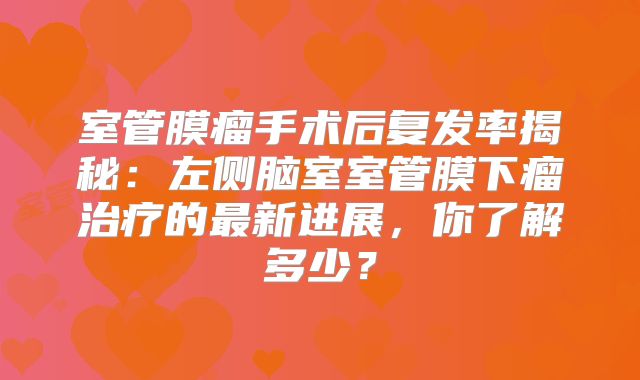 室管膜瘤手术后复发率揭秘：左侧脑室室管膜下瘤治疗的最新进展，你了解多少？