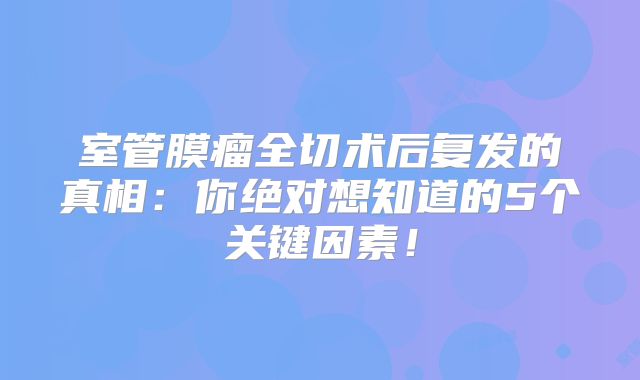 室管膜瘤全切术后复发的真相：你绝对想知道的5个关键因素！