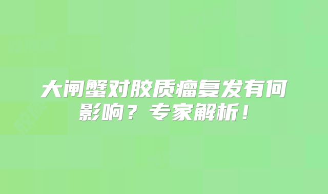 大闸蟹对胶质瘤复发有何影响？专家解析！