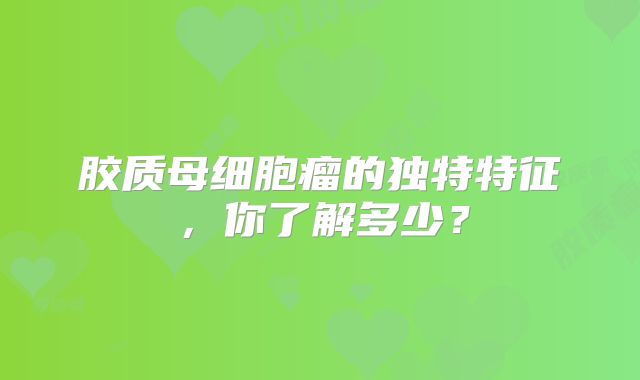 胶质母细胞瘤的独特特征，你了解多少？