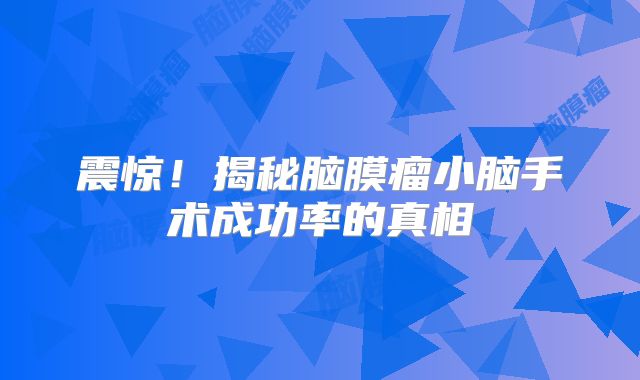 震惊！揭秘脑膜瘤小脑手术成功率的真相