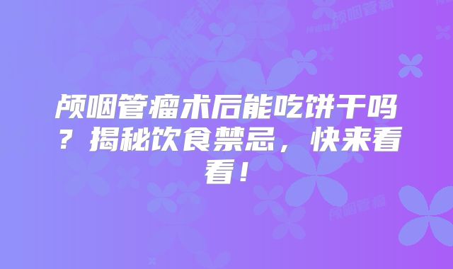 颅咽管瘤术后能吃饼干吗？揭秘饮食禁忌，快来看看！