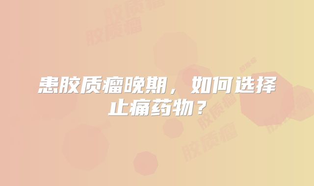 患胶质瘤晚期，如何选择止痛药物？