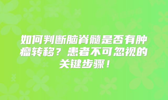 如何判断脑脊髓是否有肿瘤转移？患者不可忽视的关键步骤！