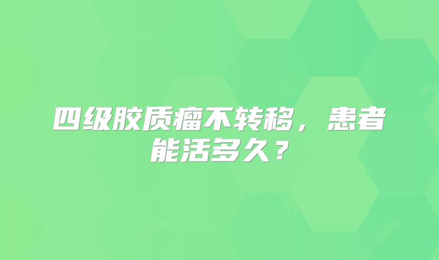 四级胶质瘤不转移，患者能活多久？