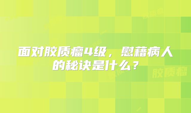 面对胶质瘤4级，慰藉病人的秘诀是什么？
