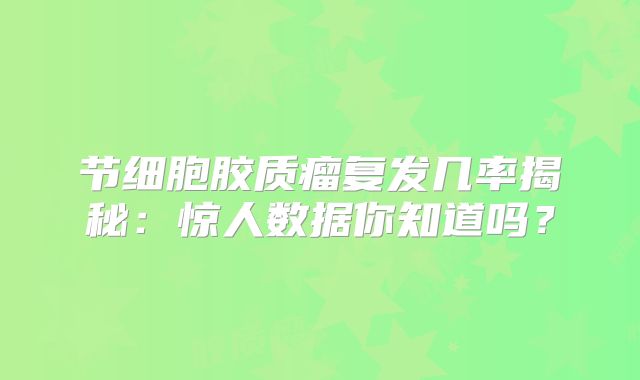 节细胞胶质瘤复发几率揭秘：惊人数据你知道吗？