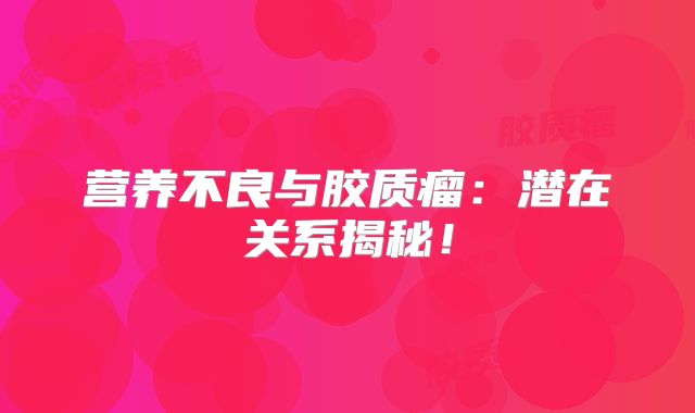 营养不良与胶质瘤：潜在关系揭秘！