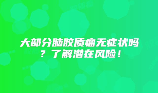 大部分脑胶质瘤无症状吗？了解潜在风险！