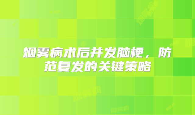 烟雾病术后并发脑梗，防范复发的关键策略