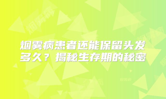 烟雾病患者还能保留头发多久？揭秘生存期的秘密