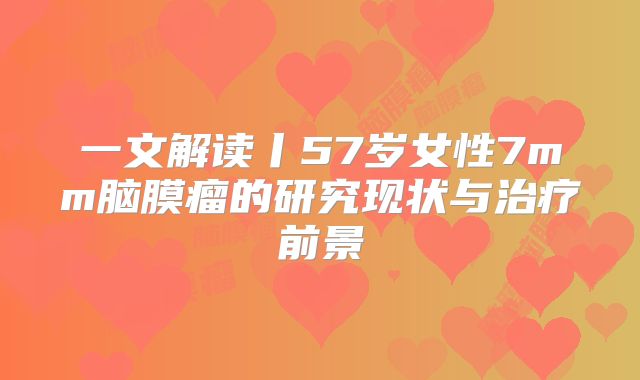 一文解读丨57岁女性7mm脑膜瘤的研究现状与治疗前景