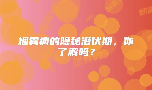 烟雾病的隐秘潜伏期，你了解吗？