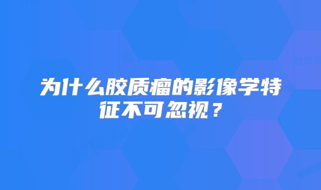 为什么胶质瘤的影像学特征不可忽视？