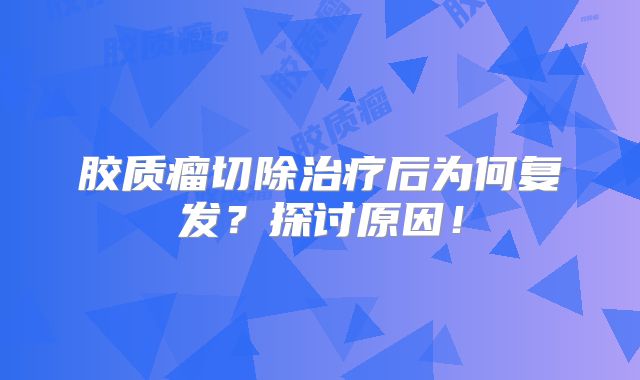胶质瘤切除治疗后为何复发？探讨原因！