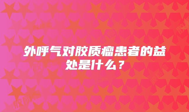 外呼气对胶质瘤患者的益处是什么？