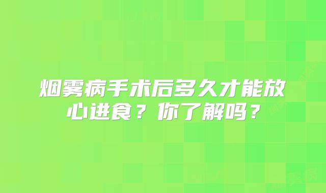 烟雾病手术后多久才能放心进食？你了解吗？