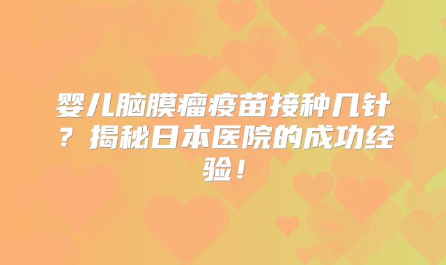 婴儿脑膜瘤疫苗接种几针？揭秘日本医院的成功经验！