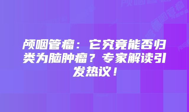 颅咽管瘤：它究竟能否归类为脑肿瘤？专家解读引发热议！