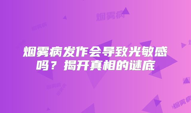 烟雾病发作会导致光敏感吗？揭开真相的谜底