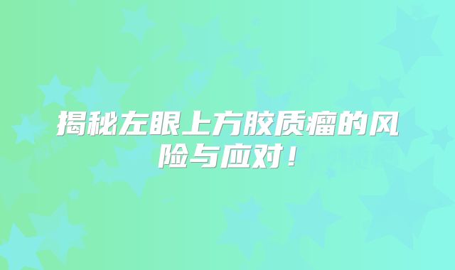揭秘左眼上方胶质瘤的风险与应对！