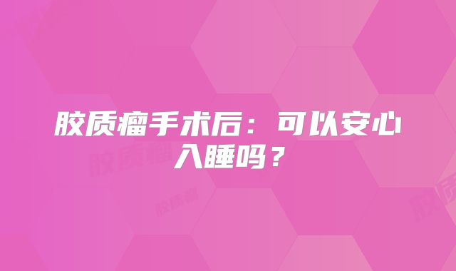 胶质瘤手术后：可以安心入睡吗？