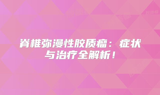 脊椎弥漫性胶质瘤：症状与治疗全解析！